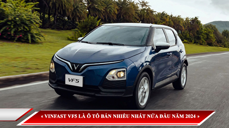 KHÔNG PHẢI CÁC DÒNG Ô TÔ NGOẠI, XE ĐIỆN VINFAST VF5 MỚI LÀ Ô TÔ ĐƯỢC BÁN NHIỀU NHẤT NỬA ĐẦU NĂM 2024